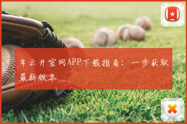 年云开官网APP下载指南：一步获取最新版本
