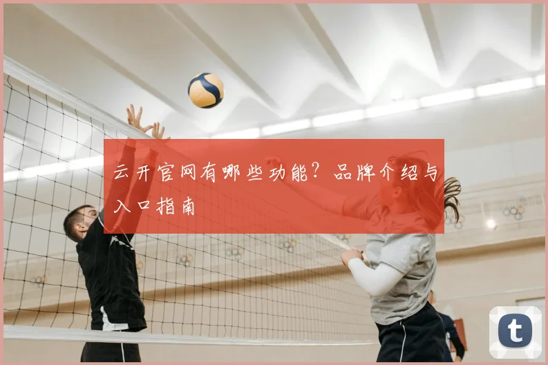 云开官网有哪些功能？品牌介绍与入口指南