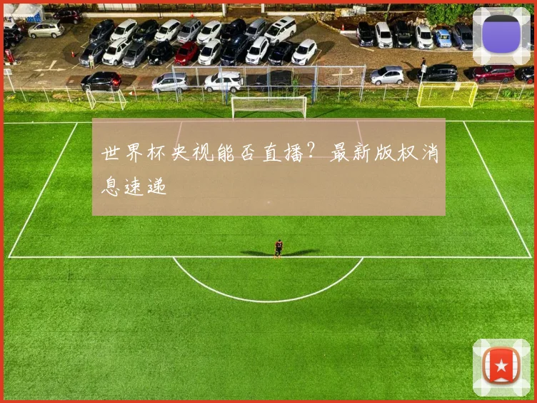 世界杯央视能否直播？最新版权消息速递