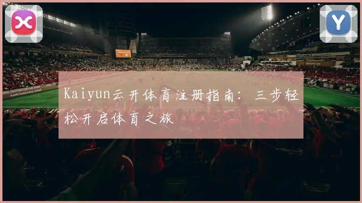 Kaiyun云开体育注册指南：三步轻松开启体育之旅