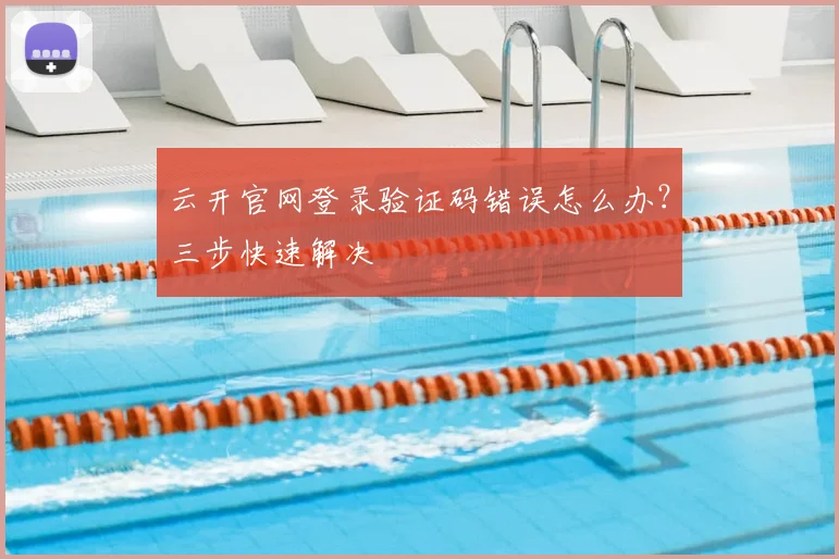 云开官网登录验证码错误怎么办？三步快速解决