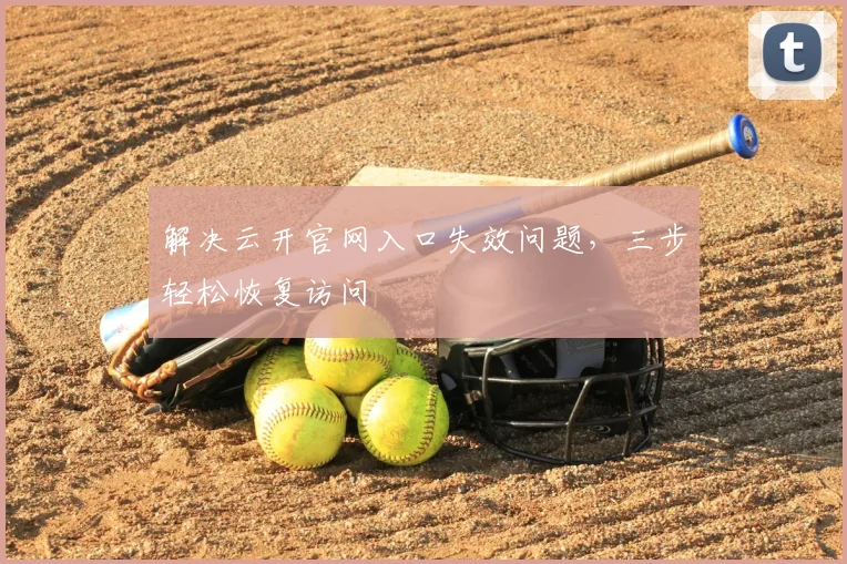 解决云开官网入口失效问题，三步轻松恢复访问