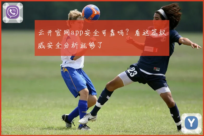 云开官网app安全可靠吗？看这篇权威安全分析就够了