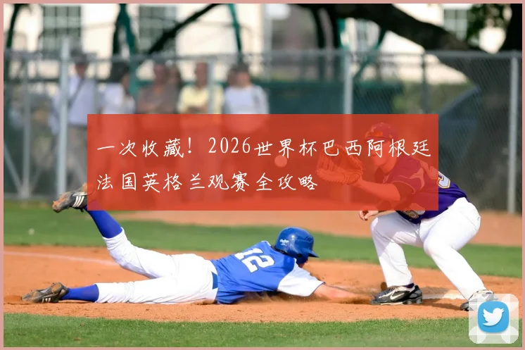 一次收藏！2026世界杯巴西阿根廷法国英格兰观赛全攻略