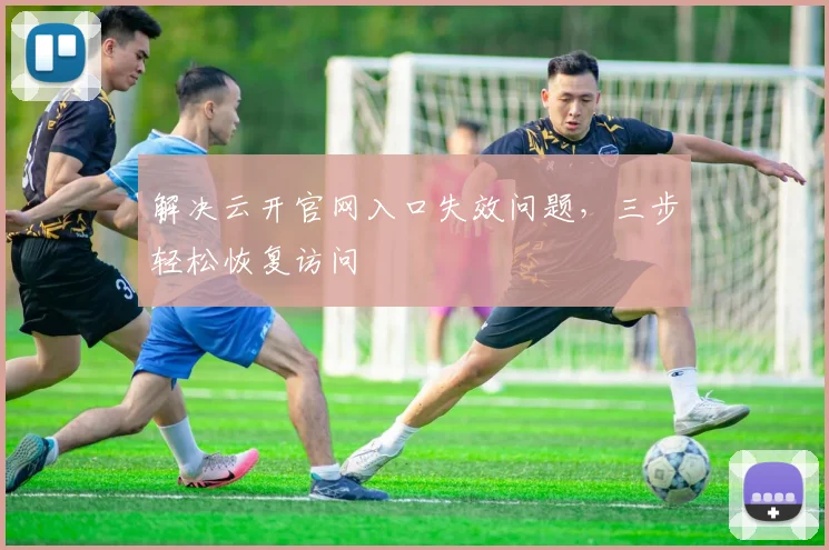 解决云开官网入口失效问题，三步轻松恢复访问