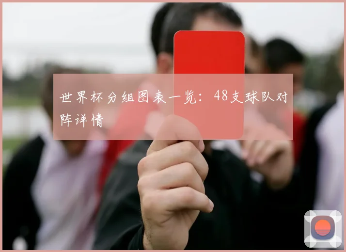 世界杯分组图表一览：48支球队对阵详情