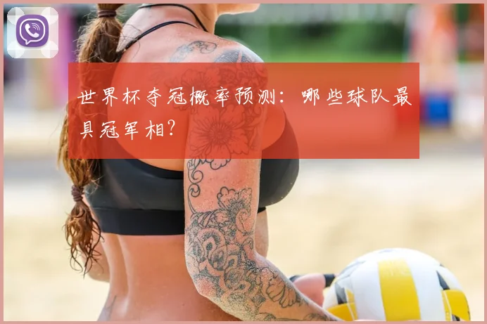 世界杯夺冠概率预测：哪些球队最具冠军相？