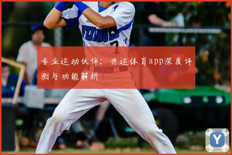 专业运动伙伴：开运体育app深度评测与功能解析
