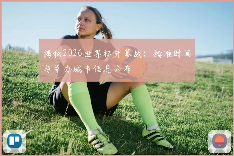 揭秘2026世界杯开幕战：精准时间与举办城市信息公布