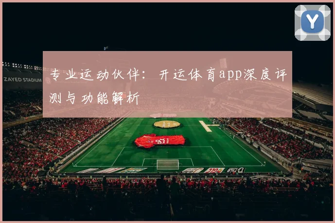 专业运动伙伴：开运体育app深度评测与功能解析