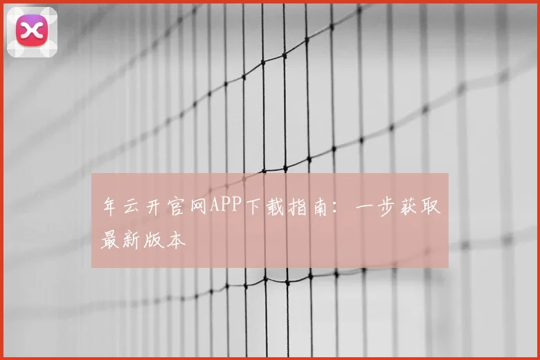 年云开官网APP下载指南：一步获取最新版本