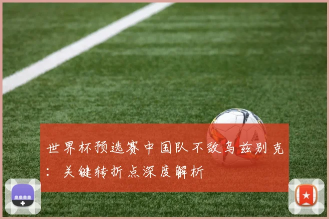 世界杯预选赛中国队不敌乌兹别克：关键转折点深度解析