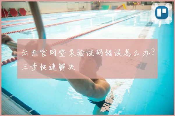 云开官网登录验证码错误怎么办？三步快速解决